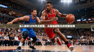 深入解析VPN节点配置，从基础到优化的完整指南