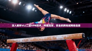 深入解析VLL二层VPN技术，构建高效、安全的跨地域网络连接