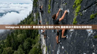 Instagram 无法访问？教你用安全可靠的 VPN 网络解决方案轻松突破限制