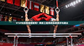 91VPN是否值得使用？网络工程师的深度测评与建议