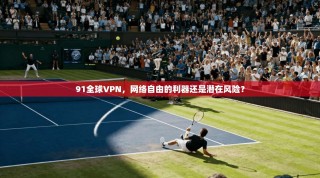 91全球VPN，网络自由的利器还是潜在风险？