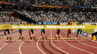 铁路VPN密码安全使用指南，保障数据传输与合规性的关键措施