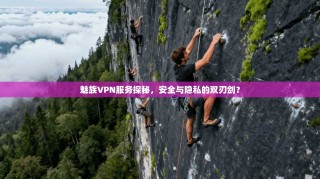 魅族VPN服务探秘，安全与隐私的双刃剑？