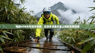 电脑VPN共享技术详解，实现多设备安全上网的实用指南