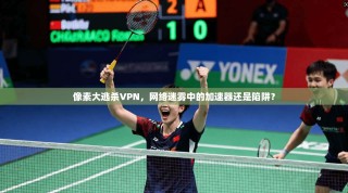 像素大逃杀VPN，网络迷雾中的加速器还是陷阱？