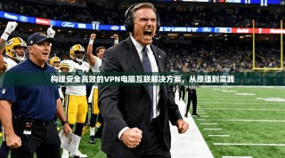 构建安全高效的VPN电脑互联解决方案，从原理到实践