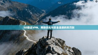SD敢达VPN，网络优化与安全连接的双刃剑