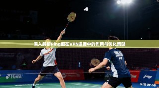 深入解析Ping值在VPN连接中的作用与优化策略