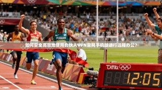 如何安全高效地使用合伙人VPN官网手机版进行远程办公？