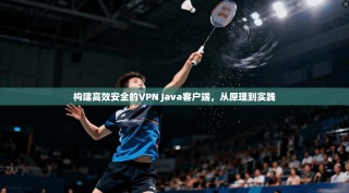 构建高效安全的VPN Java客户端，从原理到实践