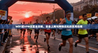 WiFi蛋VPN设置全攻略，安全上网与网络优化的实用指南