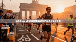SoftEther VPN实现跨网段通信的配置与实践指南