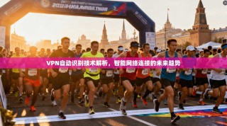 VPN自动识别技术解析，智能网络连接的未来趋势