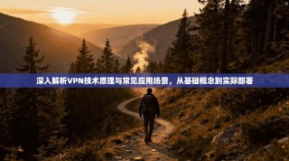 深入解析VPN技术原理与常见应用场景，从基础概念到实际部署