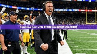 Pandora Box VPN 切换技巧与网络优化实战指南