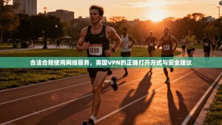 合法合规使用网络服务，美国VPN的正确打开方式与安全建议
