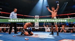 构建高效安全的VPN连锁方案，企业网络扩展与远程办公的最优解