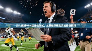 深入解析VPN连通性测试，从基础原理到实战排查技巧