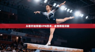 从零开始掌握VPN技术，全面教程详解
