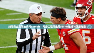 如何安全高效地访问Tumblr？网络工程师推荐的VPN选择与使用指南
