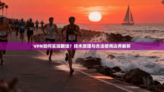 VPN如何实现翻墙？技术原理与合法使用边界解析
