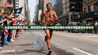企业级网络优化实战，如何高效添加VPN配置以提升远程访问安全性与稳定性