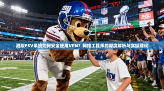 港版PSV系统如何安全使用VPN？网络工程师的深度解析与实操建议