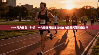 VPN灯为蓝色？别慌！一文读懂网络连接状态与常见问题排查指南