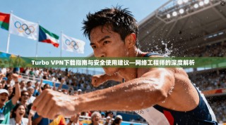 Turbo VPN下载指南与安全使用建议—网络工程师的深度解析