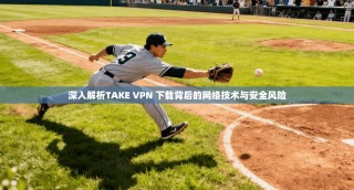 深入解析TAKE VPN 下载背后的网络技术与安全风险