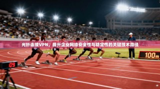 光纤连接VPN，提升企业网络安全性与稳定性的关键技术路径