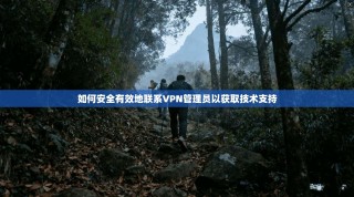 如何安全有效地联系VPN管理员以获取技术支持