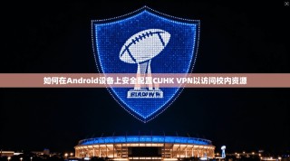 如何在Android设备上安全配置CUHK VPN以访问校内资源