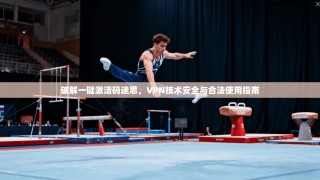 破解一键激活码迷思，VPN技术安全与合法使用指南