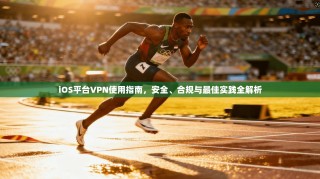 iOS平台VPN使用指南，安全、合规与最佳实践全解析