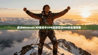解决Windows XP系统中VPN连接错误800的全面指南