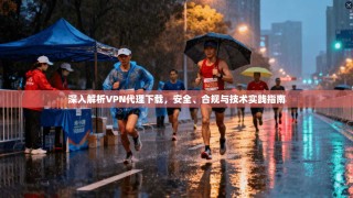 深入解析VPN代理下载，安全、合规与技术实践指南