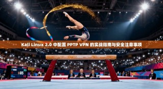 Kali Linux 2.0 中配置 PPTP VPN 的实战指南与安全注意事项