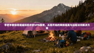 手把手教你搭建虚拟机中的VPN服务，从零开始的网络隔离与远程访问解决方案