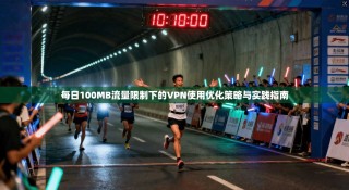 每日100MB流量限制下的VPN使用优化策略与实践指南