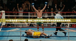PS4是否内置VPN功能？网络工程师深度解析玩家如何安全畅玩在线游戏