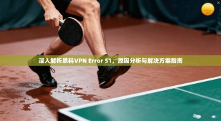 深入解析思科VPN Error 51，原因分析与解决方案指南
