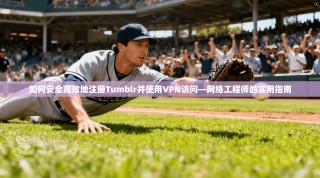 如何安全高效地注册Tumblr并使用VPN访问—网络工程师的实用指南