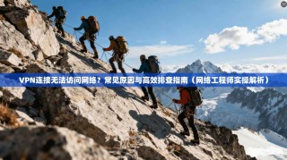 VPN连接无法访问网络？常见原因与高效排查指南（网络工程师实操解析）