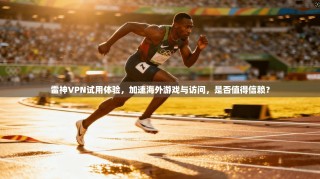 雷神VPN试用体验，加速海外游戏与访问，是否值得信赖？
