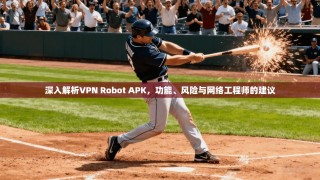 深入解析VPN Robot APK，功能、风险与网络工程师的建议