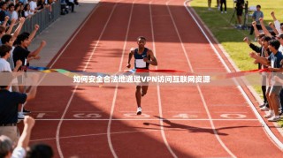 如何安全合法地通过VPN访问互联网资源