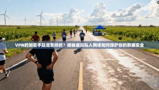 VPN的加密手段是怎样的？揭秘虚拟私人网络如何保护你的数据安全