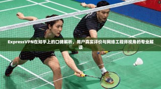ExpressVPN在知乎上的口碑解析，用户真实评价与网络工程师视角的专业解读