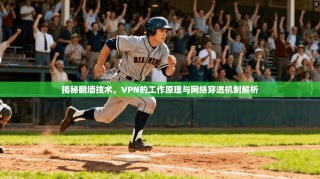 揭秘翻墙技术，VPN的工作原理与网络穿透机制解析